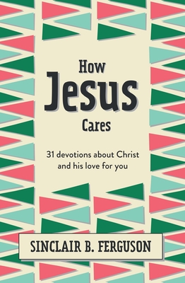 How Jesus Cares: 31 Devotions about Christ and His Love for You By Sinclair B. Ferguson Cover Image