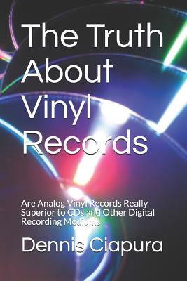 The Truth about Vinyl Records: Are Analog Vinyl Records Really Superior to CDs and Other Digital Recording Mediums Cover Image
