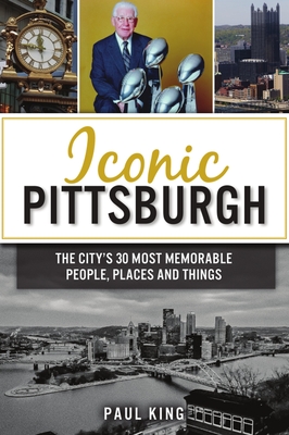 Iconic Pittsburgh: The City's 30 Most Memorable People, Places and Things By Paul King Cover Image