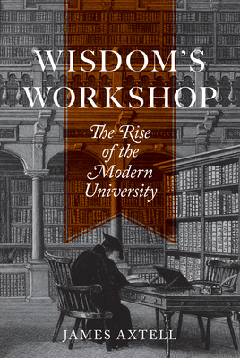 Wisdom's Workshop: The Rise of the Modern University (William G. Bowen #130)