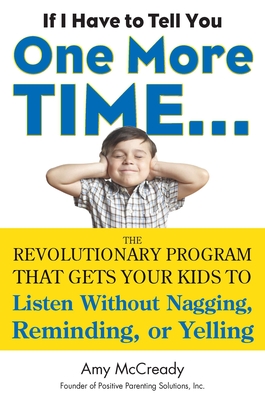 If I Have to Tell You One More Time...: The Revolutionary Program That Gets Your Kids To Listen Without Nagging, Reminding, or Yelling Cover Image