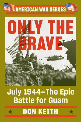 Only the Brave: July 1944--The Epic Battle for Guam (American War Heroes) Cover Image