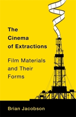 The Cinema of Extractions: Film Materials and Their Forms (Film and Culture)