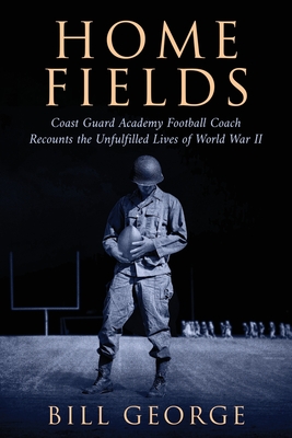 Home Fields: Coast Guard Academy Football Coach Recounts the Unfulfilled Lives of World War II Cover Image