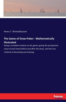 The Game of Draw-Poker - Mathematically Illustrated: being a complete treatise on the game, giving the prospective value of each hand before and after Cover Image