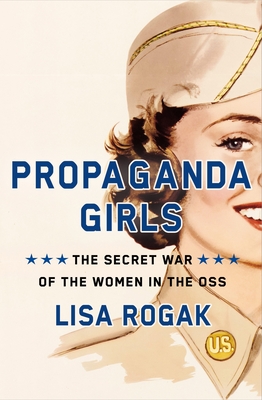 Propaganda Girls: The Secret War of the Women in the OSS By Lisa Rogak Cover Image
