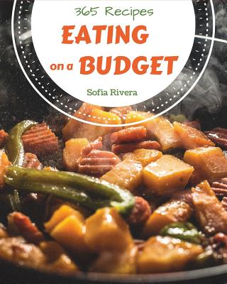 Eating on a Budget 365: Enjoy 365 Days with Amazing Eating on a Budget Recipes in Your Own Eating on a Budget Cookbook! [book 1] By Sofia Rivera Cover Image