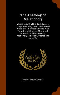 The Anatomy of Melancholy: What It Is, with All the Kinds Causes, Symptomes, Prognostics, and Several Cures of It: In Three Partitions, with Thei By Robert Burton Cover Image