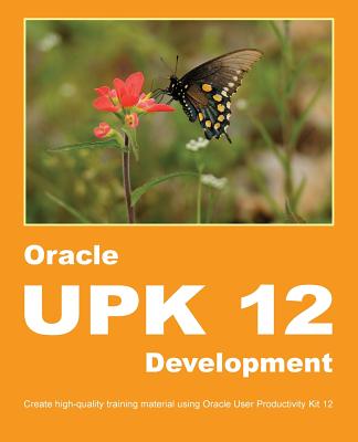 Oracle UPK 12 Development: Create high-quality training material using Oracle User Productivity Kit 12 Cover Image