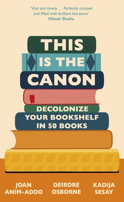 This is the Canon: Decolonize Your Bookshelves in 50 Books By Kadija Sesay, Deirdre Osborne, Joan Anim-Addo Cover Image