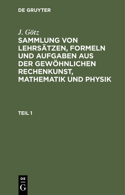 Sammlung Von Lehrsätzen, Formeln Und Aufgaben Aus Der Gewöhnlichen Rechenkunst, Mathematik Und Physik Cover Image