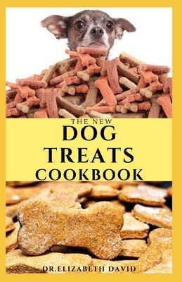 The New Dog Treats Cookbook: Easy To Prepare Homemade and Customize Treat For Your Canine Friend By Elizabeth David Cover Image