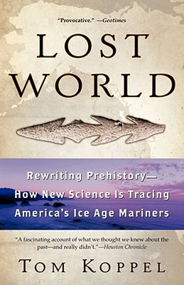 Lost World: Rewriting Prehistory---How New Science Is Tracing America's Ice Age Mariners By Tom Koppel Cover Image