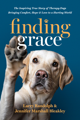 Finding Grace: The Inspiring True Story of Therapy Dogs Bringing Comfort, Hope, and Love to a Hurting World By Larry Randolph, Jennifer Marshall Bleakley Cover Image