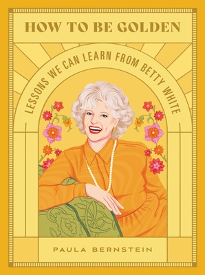 How to Be Golden: Lessons We Can Learn from Betty White By Paula Bernstein Cover Image