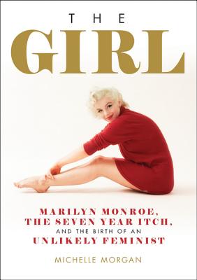 The Girl: Marilyn Monroe, The Seven Year Itch, and the Birth of an Unlikely Feminist By Michelle Morgan Cover Image