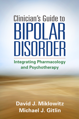 Clinician's Guide to Bipolar Disorder: Integrating Pharmacology and Psychotherapy By David J. Miklowitz, PhD, Michael J. Gitlin, MD Cover Image