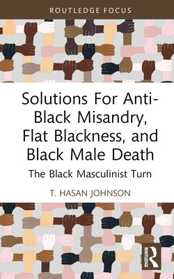 Solutions for Anti-Black Misandry, Flat Blackness, and Black Male Death: The Black Masculinist Turn Cover Image
