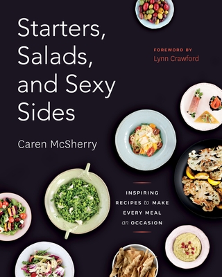Starters, Salads, and Sexy Sides: Inspiring Recipes to Make Every Meal an Occasion: A Cookbook By Caren McSherry Cover Image