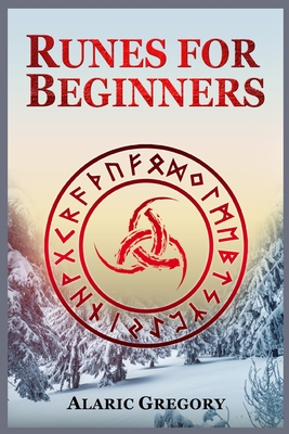 Runes for Beginners: The Elder Futhark Rune Stones for Divination, Norse Magic, and Modern Witchcraft (2022 Pagan Guide for Witches) By Alaric Gregory Cover Image