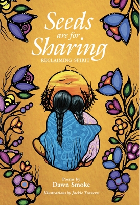 Seeds Are for Sharing: Reclaiming Spirit By Dawn Smoke, Jackie Traverse (Illustrator), Silvaine Zimmermann (Contribution by) Cover Image