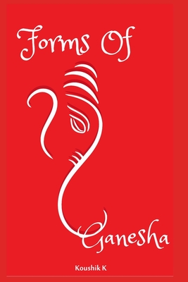Forms of Ganesha: More Than Hundred and Twenty Forms of Ganesha From Vinayaka Tantra By Koushik K Cover Image