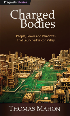 Charged Bodies: People, Power, and Paradoxes That Launched Silicon Valley Cover Image
