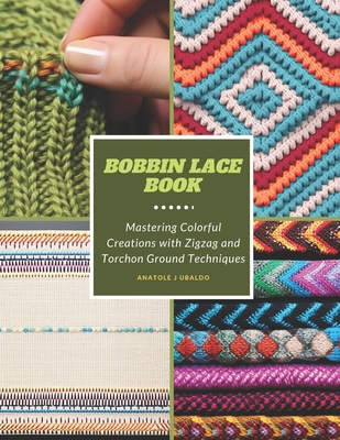 Bobbin Lace Book: Mastering Colorful Creations with Zigzag and Torchon Ground Techniques Cover Image