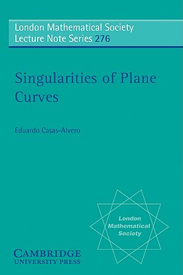 Singularities of Plane Curves (London Mathematical Society Lecture Note #276) By Eduardo Casas-Alvero Cover Image