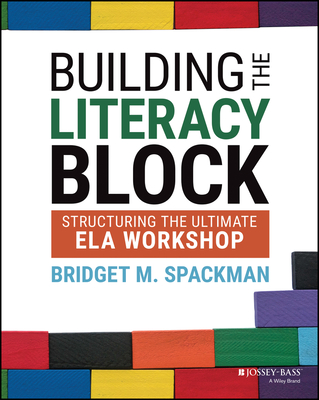Building the Literacy Block: Structuring the Ultimate Ela Workshop By Bridget M. Spackman Cover Image