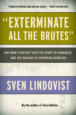 Exterminate All the Brutes: One Man's Odyssey Into the Heart of Darkness and the Origins of European Genocide Cover Image