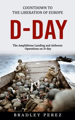 D-Day: Countdown to the Liberation of Europe (The Amphibious Landing and Airborne Operations on D-day) By Bradley Perez Cover Image