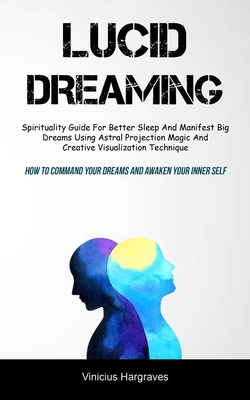 Lucid Dreaming: Spirituality Guide For Better Sleep And Manifest Big Dreams Using Astral Projection Magic And Creative Visualization T Cover Image