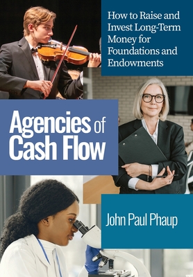 Agencies of Cash Flow: How to Raise and Invest Long-Term Money for Foundations and Endowments By John Paul Phaup Cover Image