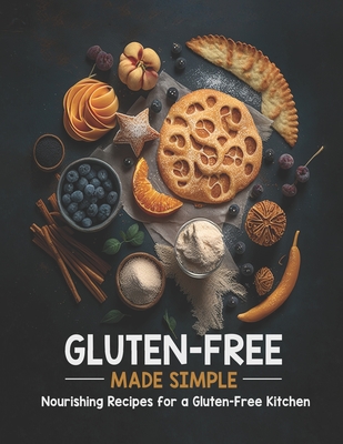 Gluten-Free Made Simple: Nourishing Recipes for a Gluten-Free Kitchen By Brian M. Gandy Cover Image