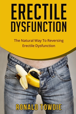 Erectile Dysfunction: The Natural Way To Reversing Erectile Dysfunction Cover Image