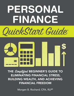 Personal Finance QuickStart Guide: The Simplified Beginner's Guide to Eliminating Financial Stress, Building Wealth, and Achieving Financial Freedom (QuickStart Guides) By Morgen Rochard Cfa Cfp Rlp Cover Image