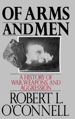 Of Arms and Men: A History of War, Weapons, and Aggression By Robert L. O'Connell Cover Image