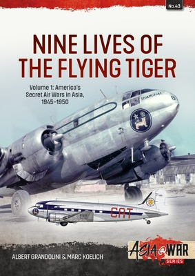 Nine Lives of the Flying Tiger: Volume 1 - America's Secret Air Wars in Asia, 1945-1950 (Asia@War) By Albert Grandolini, Marc Koelich Cover Image