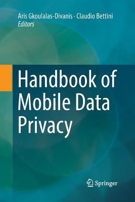 Handbook of Mobile Data Privacy By Aris Gkoulalas-Divanis (Editor), Claudio Bettini (Editor) Cover Image