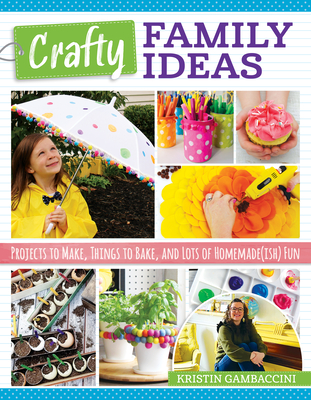 Crafty Family Ideas: Projects to Make, Things to Bake, and Lots of Homemade(ish) Fun Cover Image