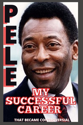 Pele: My Successful Career That Became Controversial By Samuel O, E. Pele Cover Image