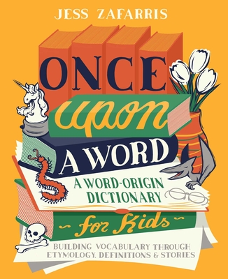 Once Upon a Word: A Word-Origin Dictionary for Kids--Building Vocabulary Through Etymology, Definitions & Stories By Jess Zafarris Cover Image