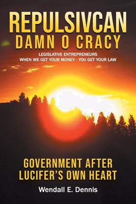 Repulsivcan Damn O Cracy: Legislative Entrepreneurs When We Get Your Money - You Get Your Law By Wendall E. Dennis Cover Image