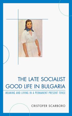 The Late Socialist Good Life in Bulgaria: Meaning and Living in a Permanent Present Tense Cover Image