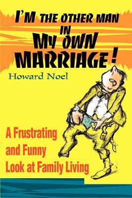I'm the Other Man in My Own Marriage!: A Frustrating and Funny Look at Family Living By Howard Noel Cover Image