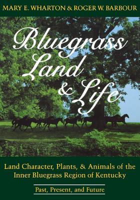 Bluegrass Land and Life: Land Character, Plants, and Animals of the Inner Bluegrass Region of Kentucky: Past, Present, and Future Cover Image