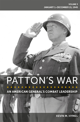 Patton's War: An American General's Combat Leadership Volume 3: January 1-December 21, 1945 (American Military Experience #3)