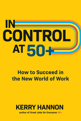 In Control at 50+: How to Succeed in the New World of Work By Kerry Hannon Cover Image