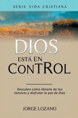 Dios está en Control: Descubre cómo librarte de tus temores y disfrutar la paz de Dios (Vida Cristiana #1) By Jorge Lozano Cover Image